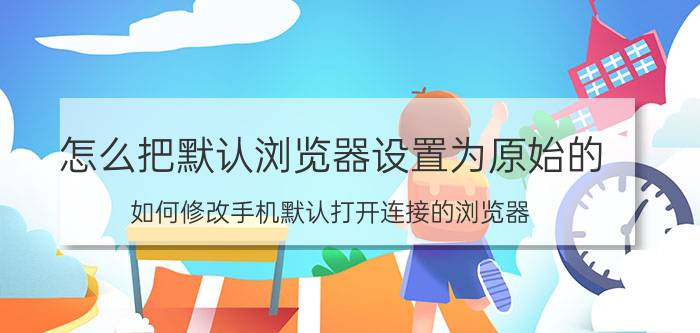 怎么把默认浏览器设置为原始的 如何修改手机默认打开连接的浏览器？